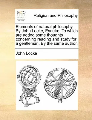 Éléments de philosophie naturelle, par John Locke, Esquire, auxquels s'ajoutent quelques réflexions sur la lecture et l'étude pour un gentleman, par le même auteur. - Elements of Natural Philosophy. by John Locke, Esquire. to Which Are Added Some Thoughts Concerning Reading and Study for a Gentleman. by the Same Aut