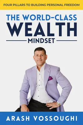 L'état d'esprit des riches de classe mondiale : Quatre piliers pour construire la liberté personnelle - The World Class Wealth Mindset: Four Pillars to Building Personal Freedom