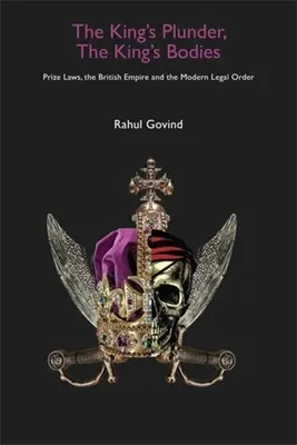 Le pillage du roi, les corps du roi : Les lois sur les prix, l'Empire britannique et l'ordre juridique moderne - The King's Plunder, the King's Bodies: Prize Laws, the British Empire and the Modern Legal Order