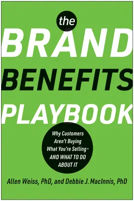 The Brand Benefits Playbook : Pourquoi les clients n'achètent pas ce que vous vendez - et ce qu'il faut faire pour y remédier - The Brand Benefits Playbook: Why Customers Aren't Buying What You're Selling--And What to Do about It
