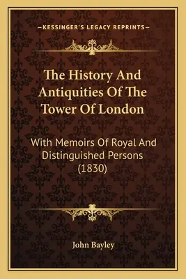 L'histoire et les antiquités de la Tour de Londres : Avec les mémoires de personnalités royales et éminentes - The History And Antiquities Of The Tower Of London: With Memoirs Of Royal And Distinguished Persons