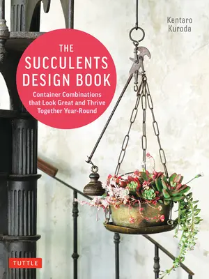 Le livre de conception des plantes succulentes : Des combinaisons de contenants qui ont fière allure et qui prospèrent ensemble tout au long de l'année - The Succulents Design Book: Container Combinations That Look Great and Thrive Together Year-Round