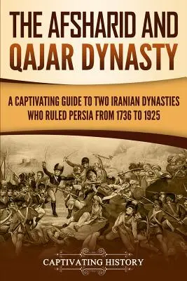 La dynastie des Afsharides et des Qajars : Un guide captivant sur les deux dynasties iraniennes qui ont régné sur la Perse de 1736 à 1925 - The Afsharid and Qajar Dynasty: A Captivating Guide to Two Iranian Dynasties Who Ruled Persia from 1736 to 1925