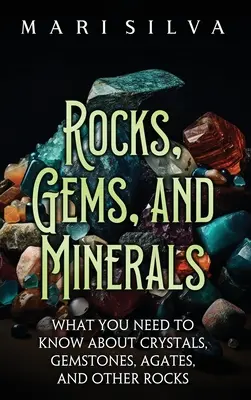 Roches, pierres précieuses et minéraux : Ce qu'il faut savoir sur les cristaux, les pierres précieuses, les agates et autres roches - Rocks, Gems, and Minerals: What You Need to Know about Crystals, Gemstones, Agates, and Other Rocks