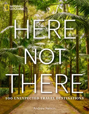 Ici, pas là : 100 destinations inattendues - Here Not There: 100 Unexpected Travel Destinations