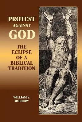 Protestation contre Dieu : L'éclipse d'une tradition biblique - Protest Against God: The Eclipse of a Biblical Tradition