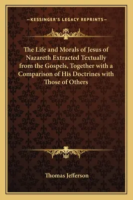 La vie et la morale de Jésus de Nazareth extraites textuellement des Évangiles, ainsi qu'une comparaison de ses doctrines avec celles d'autres personnes - The Life and Morals of Jesus of Nazareth Extracted Textually from the Gospels, Together with a Comparison of His Doctrines with Those of Others