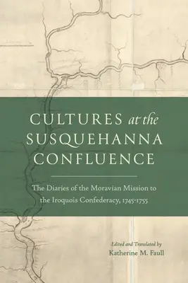 Cultures au confluent de la Susquehanna : Les journaux de la mission morave auprès de la Confédération iroquoise, 1745-1755 - Cultures at the Susquehanna Confluence: The Diaries of the Moravian Mission to the Iroquois Confederacy, 1745-1755