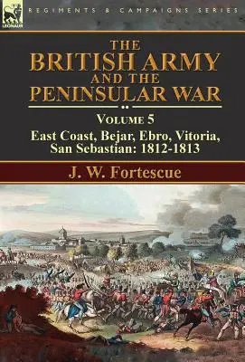L'armée britannique et la guerre péninsulaire : Volume 5-Côte Est, Bejar, Ebro, Vitoria, San Sebastian : 1812-1813 - The British Army and the Peninsular War: Volume 5-East Coast, Bejar, Ebro, Vitoria, San Sebastian: 1812-1813