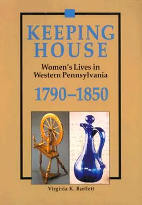 Keeping House : La vie des femmes dans l'ouest de la Pennsylvanie, 1790-1850 - Keeping House: Women's Lives in Western Pennsylvania, 1790-1850