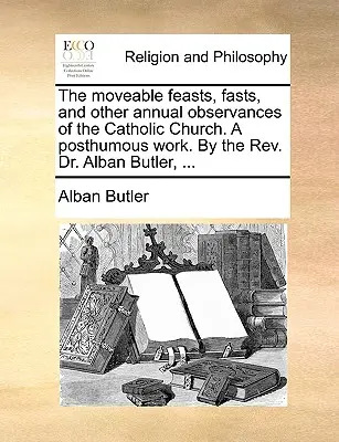 Les fêtes mobiles, jeûnes et autres observances annuelles de l'Église catholique. Un ouvrage posthume. Par le Révérend Dr. Alban Butler, ... - The moveable feasts, fasts, and other annual observances of the Catholic Church. A posthumous work. By the Rev. Dr. Alban Butler, ...