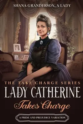 Lady Catherine prend les choses en main : Une variation d'Orgueil et Préjugés - Lady Catherine Takes Charge: A Pride & Prejudice Variation