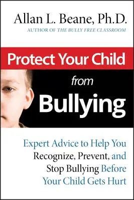 Protégez votre enfant de l'intimidation : Des conseils d'experts pour vous aider à reconnaître, prévenir et arrêter les brimades avant que votre enfant ne soit blessé. - Protect Your Child from Bullying: Expert Advice toHelp You Recognize, Prevent, and Stop Bullying Before Your Child Gets Hurt