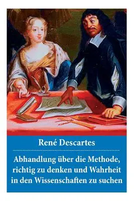 Abhandlung ber die Methode, richtig zu denken und Wahrheit in den Wissenschaften zu suchen : Discours de la mthode - Abhandlung ber die Methode, richtig zu denken und Wahrheit in den Wissenschaften zu suchen: Discours de la mthode