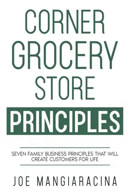 Les principes de l'épicerie du coin : Sept principes d'entreprise familiale qui créeront des clients pour la vie - Corner Grocery Store Principles: Seven Family Business Principles That Will Create Customers For Life
