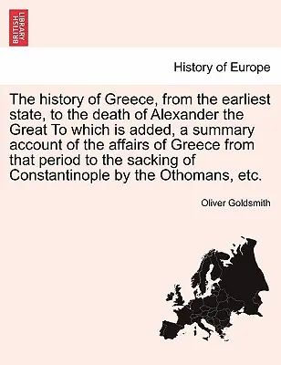 Histoire de la Grèce, depuis l'état le plus ancien jusqu'à la mort d'Alexandre le Grand, à laquelle s'ajoute un compte rendu sommaire des affaires de la Grèce depuis le début du siècle. - The History of Greece, from the Earliest State, to the Death of Alexander the Great to Which Is Added, a Summary Account of the Affairs of Greece from