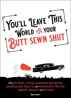 Vous quitterez ce monde les fesses cousues : Et autres secrets peu connus, faits choquants et anecdotes amusantes sur la mort et le décès - You'll Leave This World with Your Butt Sewn Shut: And Other Little-Known Secrets, Shocking Facts, and Amusing Trivia about Death and Dying