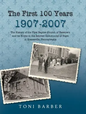 Les 100 premières années 1907-2007 : L'histoire de la première église baptiste de Passtown et de son foyer dans la communauté bien-aimée de Hayti Coatesville, en Pennsylvanie. - The First 100 Years 1907-2007: The History of the First Baptist Church of Passtown and Its Home in the Beloved Community in Hayti Coatesville, Pennsy