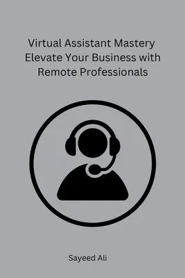 La maîtrise de l'assistant virtuel Élevez votre entreprise avec des professionnels à distance - Virtual Assistant Mastery Elevate Your Business with Remote Professionals