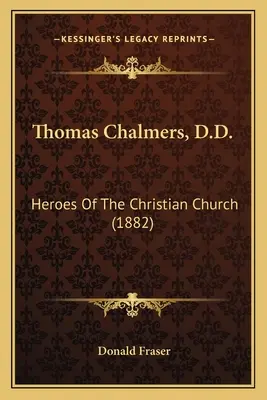 Thomas Chalmers, D.D. : Héros de l'Église chrétienne - Thomas Chalmers, D.D.: Heroes Of The Christian Church