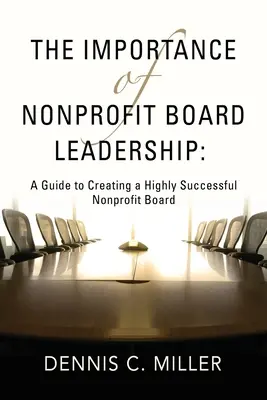 L'importance de la direction d'un conseil d'administration d'organisation à but non lucratif : Un guide pour créer un conseil d'administration d'organisations à but non lucratif très performant - The Importance of Nonprofit Board Leadership: A Guide to Creating a Highly Successful Nonprofit Board