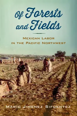 Des forêts et des champs : Le travail mexicain dans le nord-ouest du Pacifique - Of Forests and Fields: Mexican Labor in the Pacific Northwest