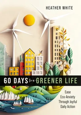 60 jours pour une vie plus verte : Soulager l'anxiété écologique par une action quotidienne joyeuse - 60 Days to a Greener Life: Ease Eco-Anxiety Through Joyful Daily Action