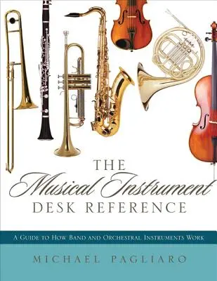 The Musical Instrument Desk Reference : Un guide sur le fonctionnement des instruments de musique et d'orchestre - The Musical Instrument Desk Reference: A Guide to How Band and Orchestral Instruments Work