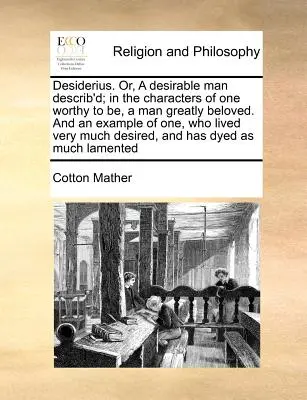 Desiderius. Ou, description d'un homme désirable ; dans les caractères d'un homme digne de l'être, d'un homme très aimé et dans l'exemple d'un homme qui a vécu très longtemps. - Desiderius. Or, a Desirable Man Describ'd; In the Characters of One Worthy to Be, a Man Greatly Beloved. and an Example of One, Who Lived Very Much De