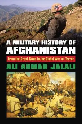 Histoire militaire de l'Afghanistan : Du grand jeu à la guerre mondiale contre le terrorisme - A Military History of Afghanistan: From the Great Game to the Global War on Terror