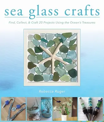 Sea Glass Crafts : Trouver, collecter et fabriquer plus de 20 projets en utilisant les trésors de l'océan - Sea Glass Crafts: Find, Collect, & Craft More Than 20 Projects Using the Ocean's Treasures