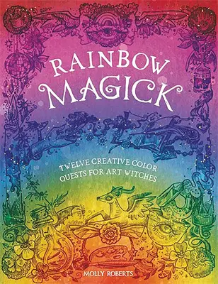 La magie de l'arc-en-ciel : 12 quêtes magiques de couleurs pour les sorcières de l'art - Rainbow Magick: 12 Magickal Color Quests for Art Witches