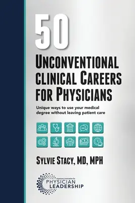 50 carrières cliniques non conventionnelles pour les médecins : Des façons uniques d'utiliser votre diplôme de médecine sans quitter les soins aux patients - 50 Unconventional Clinical Careers for Physicians: Unique Ways to Use Your Medical Degree Without Leaving Patient Care