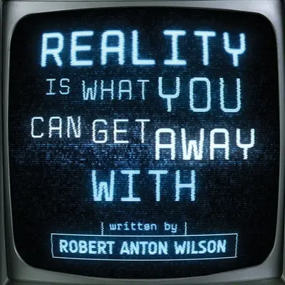 La réalité, c'est ce qu'on peut en tirer - Reality Is What You Can Get Away With