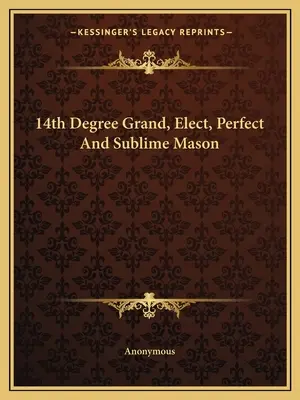 Le 14e degré du Grand Maçon Élu, Parfait et Sublime - 14th Degree Grand, Elect, Perfect And Sublime Mason