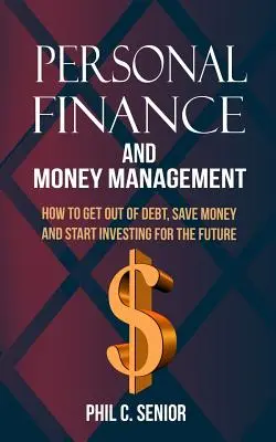 Finances personnelles et gestion de l'argent : Comment sortir de l'endettement, économiser de l'argent et commencer à investir pour l'avenir - Personal Finance And Money Management: How To Get Out Of Debt, Save Money And Start Investing For The Future