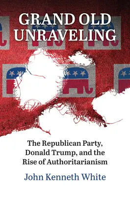 Grand Old Unraveling : Le Parti républicain, Donald Trump et la montée de l'autoritarisme - Grand Old Unraveling: The Republican Party, Donald Trump, and the Rise of Authoritarianism