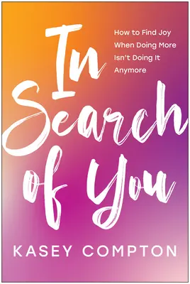 À la recherche de vous : Comment trouver la joie quand en faire plus ne suffit plus - In Search of You: How to Find Joy When Doing More Isn't Doing It Anymore