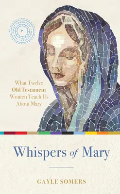 Murmures de Marie : Ce que 12 femmes de l'Ancien Testament nous apprennent sur Marie - Whispers of Mary: What 12 Old Testament Women Teach Us about Mary