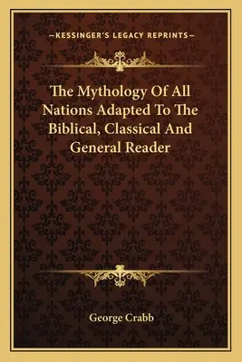 La mythologie de toutes les nations adaptée au lecteur biblique, classique et général - The Mythology Of All Nations Adapted To The Biblical, Classical And General Reader