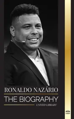 Ronaldo Nazrio : La biographie du plus grand attaquant brésilien de football professionnel (soccer) - Ronaldo Nazrio: The biography of the greatest Brazilian professional football (soccer) striker