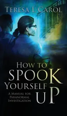 Comment se faire peur : Un manuel d'investigation paranormale - How to Spook Yourself Up: A Manual for Paranormal Investigaton