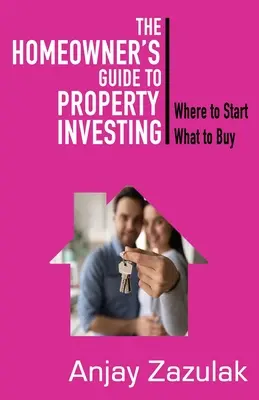 Le guide de l'investissement immobilier pour le propriétaire : Où commencer Qu'acheter - The Homeowner's Guide To Property Investing: Where to Start What To Buy