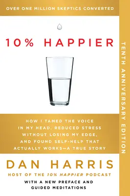 10 % plus heureux 10e anniversaire : Comment j'ai apprivoisé la voix dans ma tête, réduit mon stress sans perdre la main, et trouvé une aide à l'autonomie qui fonctionne vraiment - une vérité. - 10% Happier 10th Anniversary: How I Tamed the Voice in My Head, Reduced Stress Without Losing My Edge, and Found Self-Help That Actually Works--A Tr