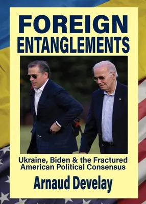 Foreign Entanglements : L'Ukraine, Biden et le consensus politique américain fracturé - Foreign Entanglements: Ukraine, Biden & the Fractured American Political Consensus