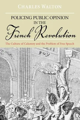 La police de l'opinion publique dans la Révolution française : La culture de la calomnie et le problème de la liberté d'expression - Policing Public Opinion in the French Revolution: The Culture of Calumny and the Problem of Free Speech