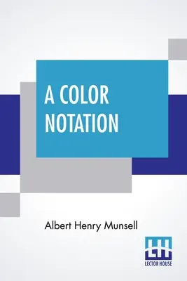 A Color Notation : Un système de mesure des couleurs, basé sur les trois qualités que sont la teinte, la valeur et le chroma, avec des modèles illustrés, des graphiques et un C - A Color Notation: A Measured Color System, Based On The Three Qualities Hue, Value, And Chroma With Illustrative Models, Charts, And A C