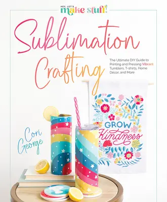 Sublimation Crafting : Le guide ultime du bricoleur pour imprimer et presser des gobelets, des t-shirts, des objets de décoration intérieure et bien d'autres choses encore. - Sublimation Crafting: The Ultimate DIY Guide to Printing and Pressing Vibrant Tumblers, T-Shirts, Home Dcor, and More