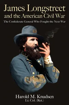 James Longstreet et la guerre civile américaine : le général confédéré qui a combattu la guerre suivante - James Longstreet and the American Civil War: The Confederate General Who Fought the Next War