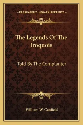 Les légendes des Iroquois : Racontées par le planteur de maïs - The Legends Of The Iroquois: Told By The Cornplanter